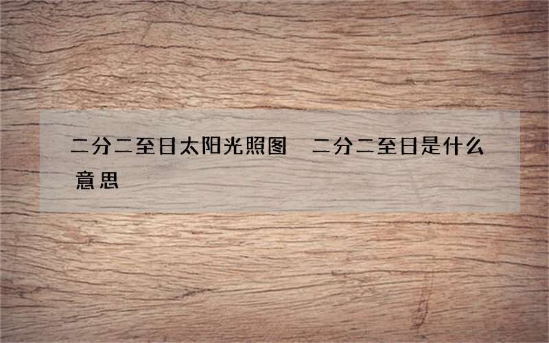 二分二至日太阳光照图 二分二至日是什么意思